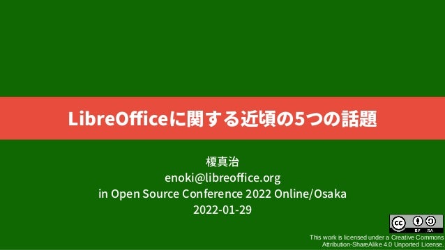 This work is licensed under a Creative Commons
Attribution-ShareAlike 4.0 Unported License.
LibreOfficeに関する近頃の5つの話題
榎真治
enoki@libreoffice.org
in Open Source Conference 2022 Online/Osaka
2022-01-29
 