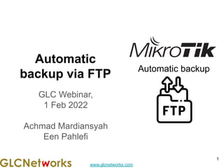 www.glcnetworks.com
Automatic
backup via FTP
GLC Webinar,
1 Feb 2022
Achmad Mardiansyah
Een Pahlefi
1
Automatic backup
 