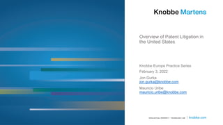 Overview of Patent Litigation in
the United States
Knobbe Europe Practice Series
February 3, 2022
Jon Gurka
jon.gurka@knobbe.com
Mauricio Uribe
mauricio.uribe@knobbe.com
 