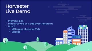 © Copyright 2021 SUSE. All Rights Reserved. 6
Harvester
Live Demo
• Premiers pas
• Infrastructure as Code avec Terraform
• Day 2
• Métriques cluster et VMs
• Backup
 
