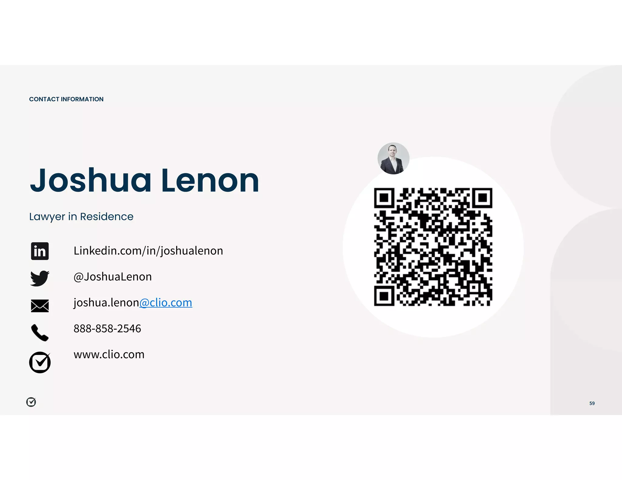 59
CONTACT INFORMATION
Linkedin.com/in/joshualenon


@JoshuaLenon


joshua.lenon@clio.com


888-858-2546


www.clio.com
Joshua Lenon
Lawyer in Residence
 