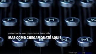 MAS COMO CHEGAMOS ATÉ AQUI?
precisamos voltar para o longínquo ano de dois mil e três
Crédito da imagem: typewriter, por @Helen Johnson
 