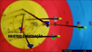 OBJETIVO E MOTIVAÇÃO
por que estamos aqui?
Crédito da imagem: Happy to stay in goals :), por @pixelpixel
 