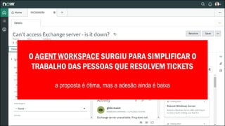 O AGENT WORKSPACE SURGIU PARA SIMPLIFICAR O
TRABALHO DAS PESSOAS QUE RESOLVEM TICKETS
a proposta é ótima, mas a adesão ainda é baixa
 