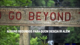 ALGUNS RECURSOS PARA QUEM DESEJA IR ALÉM
plus
Crédito da imagem: go beyond, por @phi zeroth
 