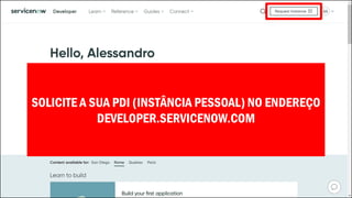 SOLICITE A SUA PDI (INSTÂNCIA PESSOAL) NO ENDEREÇO
DEVELOPER.SERVICENOW.COM
 