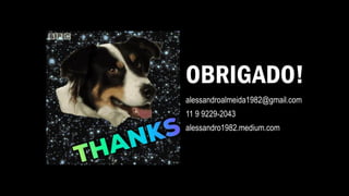 OBRIGADO!
alessandroalmeida1982@gmail.com
11 9 9229-2043
alessandro1982.medium.com
 