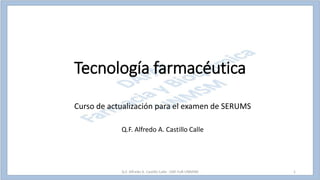 Tecnología farmacéutica
Curso de actualización para el examen de SERUMS
Q.F. Alfredo A. Castillo Calle
Q.F. Alfredo A. Castillo Calle - DAF-FyB-UNMSM 1
 