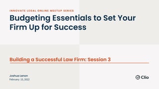 Budgeting Essentials to Set Your
Firm Up for Success
Building a Successful Law Firm: Session 3
February 15, 2022
Joshua Lenon
 