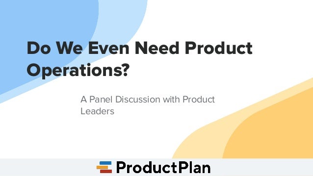 Do We Even Need Product
Operations?
A Panel Discussion with Product
Leaders
 