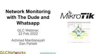www.glcnetworks.com
Network Monitoring
with The Dude and
Whatsapp
GLC Webinar,
22 Feb 2022
Achmad Mardiansyah
Een Pahlefi
 