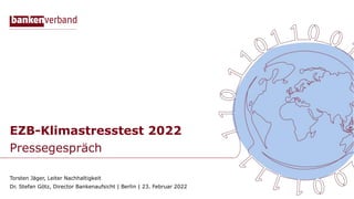 EZB-Klimastresstest 2022
Pressegespräch
Torsten Jäger, Leiter Nachhaltigkeit
Dr. Stefan Götz, Director Bankenaufsicht | Berlin | 23. Februar 2022
 