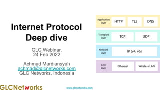 www.glcnetworks.com
Internet Protocol
Deep dive
GLC Webinar,
24 Feb 2022
Achmad Mardiansyah
achmad@glcnetworks.com
GLC Networks, Indonesia
 