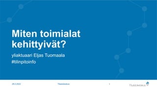 Miten toimialat
kehittyivät?
yliaktuaari Eljas Tuomaala
#tilinpitoinfo
1
28.2.2022 Tilastokeskus
 