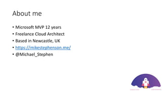 About me
• Microsoft MVP 12 years
• Freelance Cloud Architect
• Based in Newcastle, UK
• https://mikestephenson.me/
• @Michael_Stephen
 