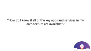 “How do I know if all of the key apps and services in my
architecture are available”?
 