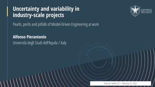 Alfonso Pierantonio
Uncertainty and variability in
industry-scale projects
Pearls, perils and pitfalls of Model-Driven Engineering at work
Università degli Studi dell’Aquila / Italy
Keynote VaMoS’22 – February 25, 2022
 