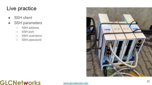 www.glcnetworks.com
Live practice
● SSH client
● SSH parameters
○ SSH address
○ SSH port
○ SSH username
○ SSH password
37
 