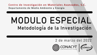 Centro de Investigación en Materiales Avanzados, S.C.
Departamento de Medio Ambiente y Energía
MODULO ESPECIAL
Metodología de la Investigación
2 de marzo del 2022
 