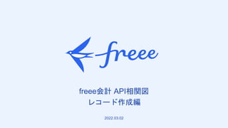 freee会計 API相関図
レコード作成編
2022.03.02
 