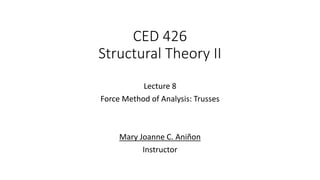 CED 426
Structural Theory II
Lecture 8
Force Method of Analysis: Trusses
Mary Joanne C. Aniñon
Instructor
 