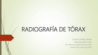 RADIOGRAFÍA DE TÓRAX
Corroza Laviñeta, Maider
Miranda Mairal, Laura
R1 Centro de Salud Torrero-La Paz
Sesión 8 de marzo de...