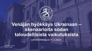 Suomen Pankki
Venäjän hyökkäys Ukrainaan –
skenaarioita sodan
taloudellisista vaikutuksista
Lehdistötilaisuus 11.3.2022
Pääjohtaja Olli Rehn
 