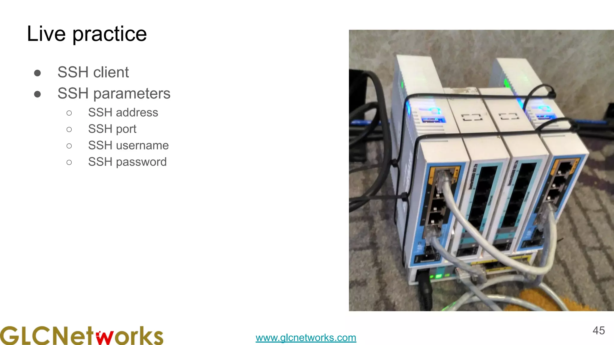 www.glcnetworks.com
Live practice
● SSH client
● SSH parameters
○ SSH address
○ SSH port
○ SSH username
○ SSH password
45
 