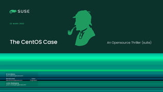 Copyright © SUSE 2021
The CentOS Case
23 M ARS 2022
An Opensource Thriller (suite)
Brice Dekany
brice.dekany@suse.com
Sales
Engineers
Benoit Loriot
benoit.loriot@suse.com
Julien Niedergang
julien.niedergang@suse.com
 