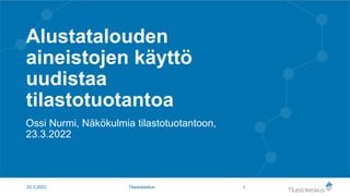 Alustatalouden
aineistojen käyttö
uudistaa
tilastotuotantoa
Ossi Nurmi, Näkökulmia tilastotuotantoon,
23.3.2022
1
22.3.2022 Tilastokeskus
 
