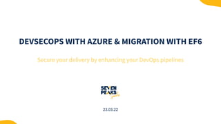 DEVSECOPS WITH AZURE & MIGRATION WITH EF6
Secure your delivery by enhancing your DevOps pipelines
23.03.22
 
