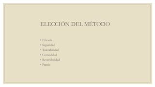 ELECCIÓN DEL MÉTODO
◦ Eficacia
◦ Seguridad
◦ Tolerabilidad
◦ Comodidad
◦ Reversibilidad
◦ Precio
 
