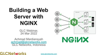 www.glcnetworks.com
Building a Web
Server with
NGINX
GLC Webinar,
24 Mar 2022
Achmad Mardiansyah
achmad@glcnetworks.com
GLC Networks, Indonesia
 