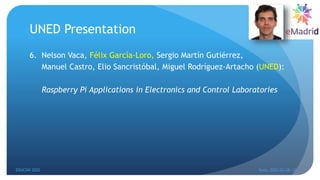 UNED Presentation
6. Nelson Vaca, Félix García-Loro, Sergio Martín Gutiérrez,
Manuel Castro, Elio Sancristóbal, Miguel Rodríguez-Artacho (UNED):
Raspberry Pi Applications in Electronics and Control Laboratories
EDUCON 2022 Tunis, 2022-03-28--31
11
 