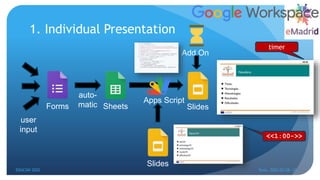 1. Individual Presentation
Apps Script
Add On
Forms Sheets Slides
auto-
matic
Slides
timer
<<1:00->>
user
input
EDUCON 2022 Tunis, 2022-03-28--31
28
 