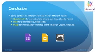 Conclusion
 Same content in different formats fit for different needs
 Questionnaire for controlled and private user input (Google Forms)
 Slide for presentation (Google Slides)
 Image for manipulation on shared board (Image on Google Jamboard)
35
EDUCON 2022 Tunis, 2022-03-28--31
 