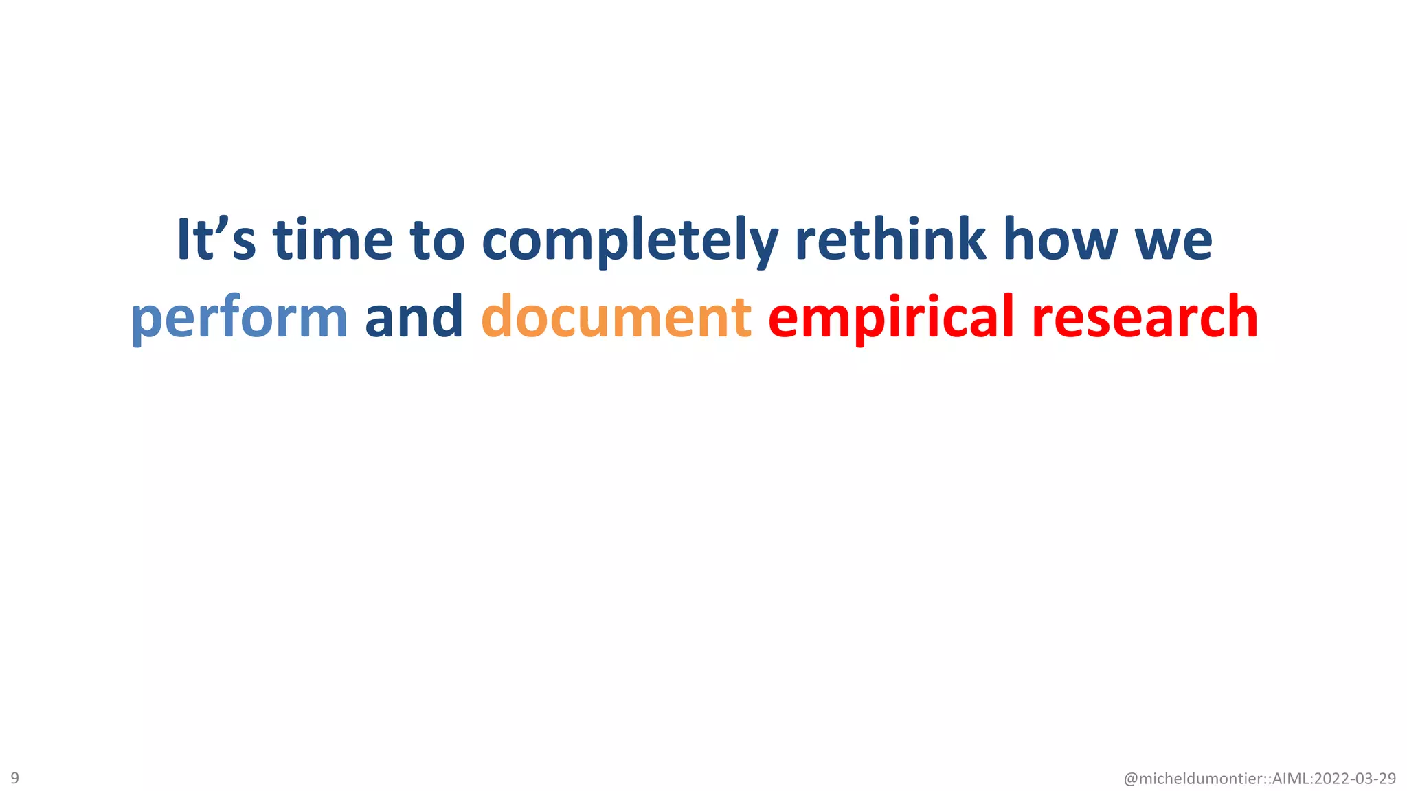 @micheldumontier::AIML:2022-03-29
9
It’s time to completely rethink how we
perform and document empirical research
 