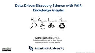 Data-Driven Discovery Science with FAIR
Knowledge Graphs
@micheldumontier::AIML:2022-03-29
1
Michel Dumontier, Ph.D.
Distinguished Professor of Data Science
Director, Institute of Data Science
 