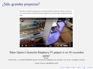 ¿Sólo grandes proyectos?
‘Eben Upton’s favourite Raspberry Pi project is an AI cucumber
sorter’
https:
//www.htxt.co.za/2...