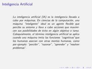 Inteligencia Artificial
La inteligencia artificial (IA) es la inteligencia llevada a
cabo por máquinas. En ciencias de la...
