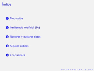 Índice
1 Motivación
2 Inteligencia Artificial (IA)
3 Nosotros y nuestros datos
4 Algunas crı́ticas
5 Conclusiones
 