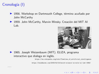 Cronologı́a (I)
I 1956. Workshop en Dartmouth College, término acuñado por
John McCarthy
I 1959. John McCarthy, Marvin M...
