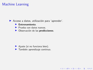 Machine Learning
I Acceso a datos, utilización para ‘aprender’.
I Entrenamiento.
I Prueba con datos nuevos.
I Observació...