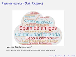 Patrones oscuros (Dark Patterns)
‘Qué son los dark patterns’
https://www.torresburriel.com/weblog/2021/03/30/que-son-los-...