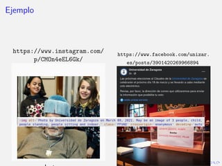 Ejemplo
https://www.instagram.com/
p/CMOn4eEL6Gk/
https://www.facebook.com/unizar.
es/posts/3901420269966894
 