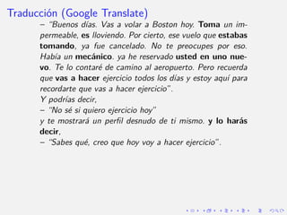 Traducción (Google Translate)
– “Buenos dı́as. Vas a volar a Boston hoy. Toma un im-
permeable, es lloviendo. Por cierto,...