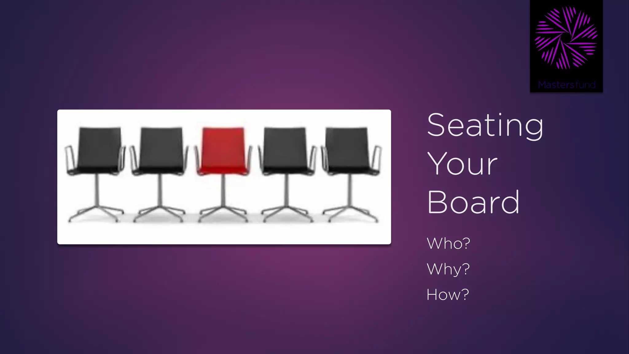 Seating
Your
Board
Who?
Why?
How?
 