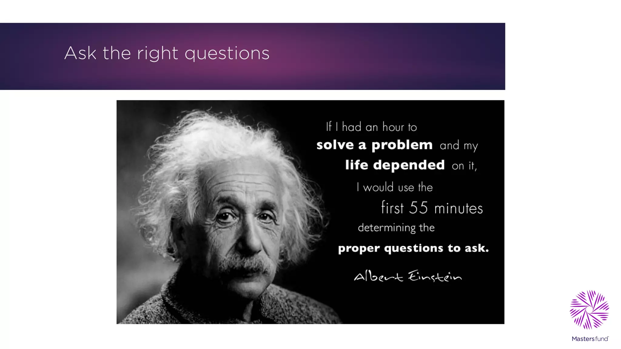 Ask the right questions
 