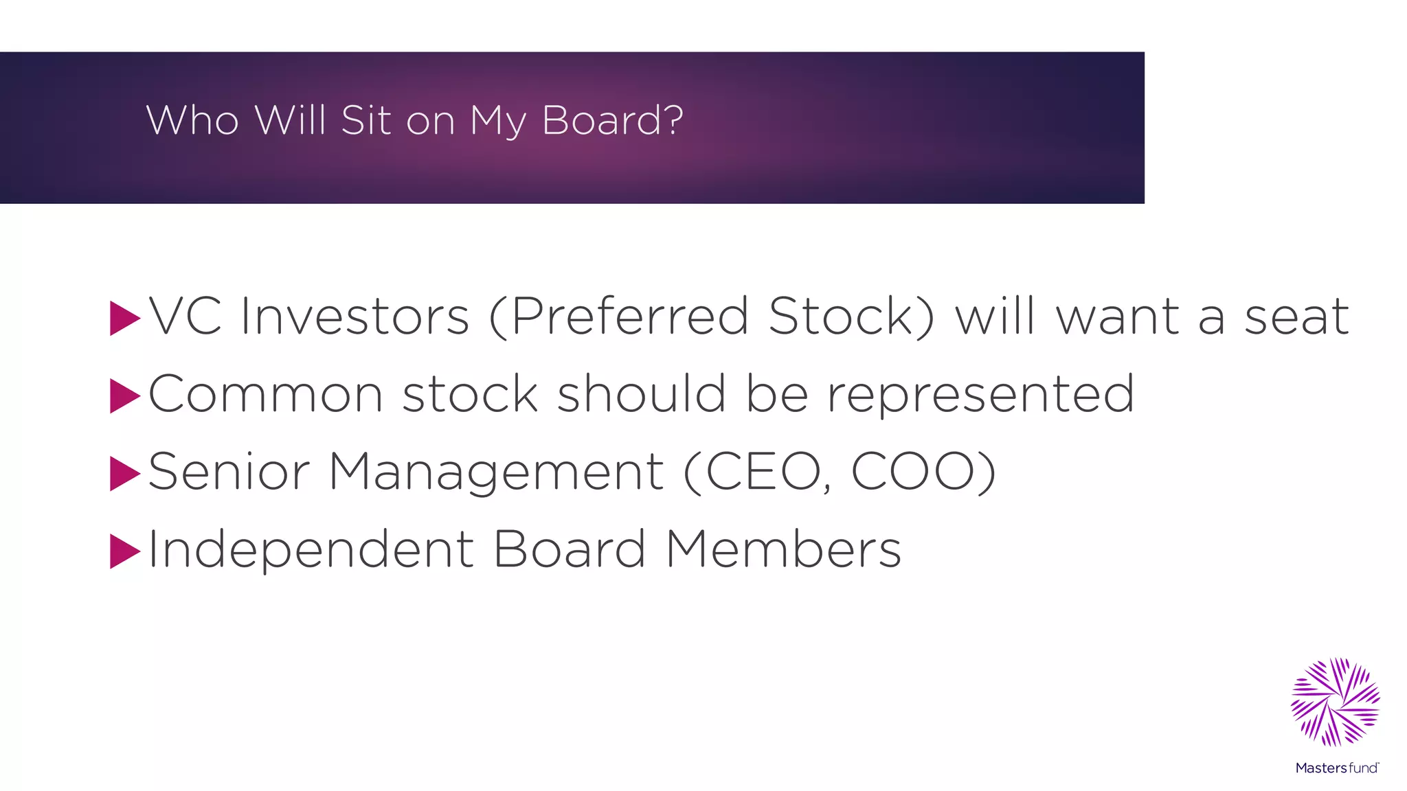 Who Will Sit on My Board?
uVC Investors (Preferred Stock) will want a seat
uCommon stock should be represented
uSenior Management (CEO, COO)
uIndependent Board Members
 