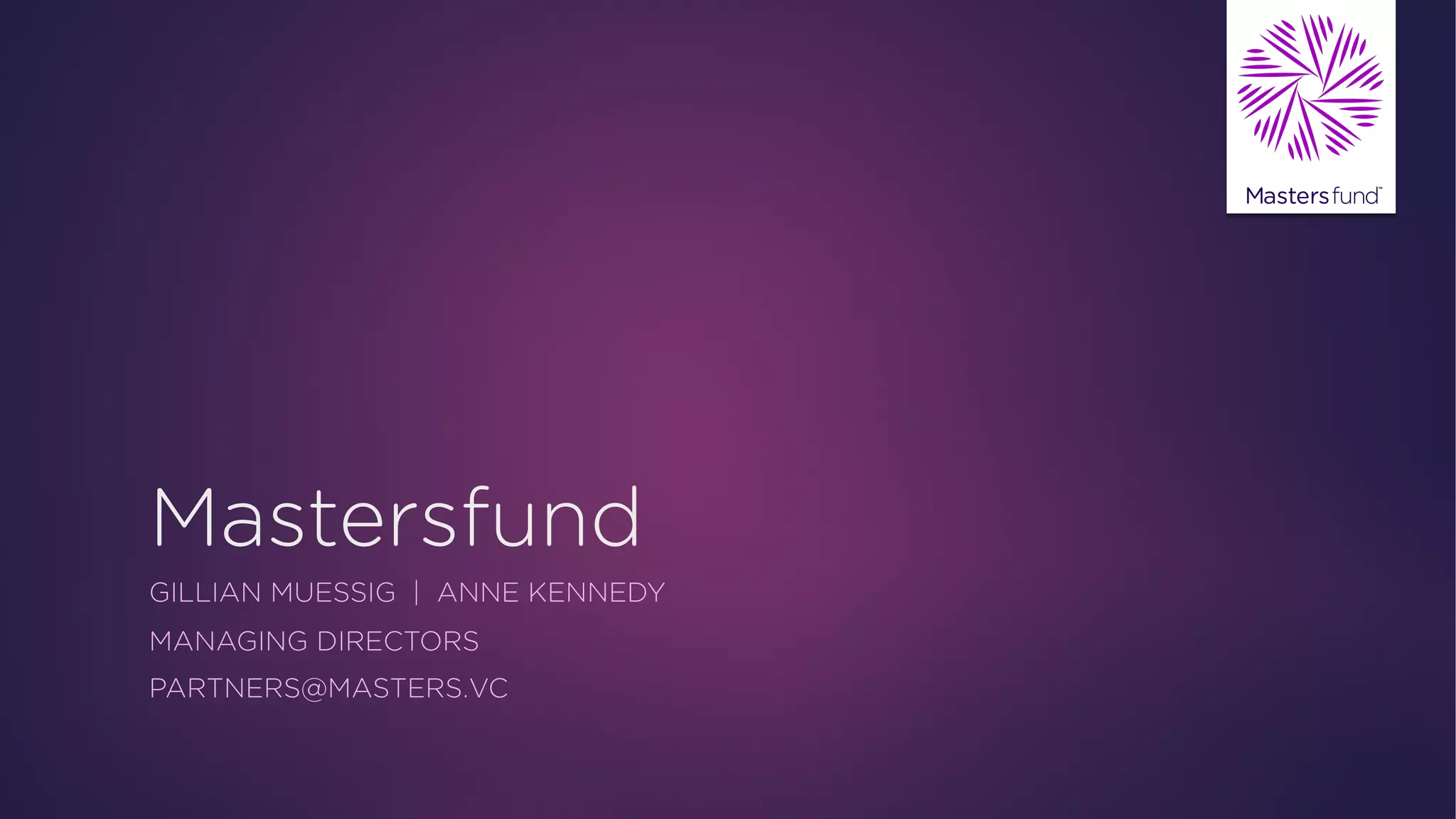 Mastersfund
GILLIAN MUESSIG | ANNE KENNEDY
MANAGING DIRECTORS
PARTNERS@MASTERS.VC
 